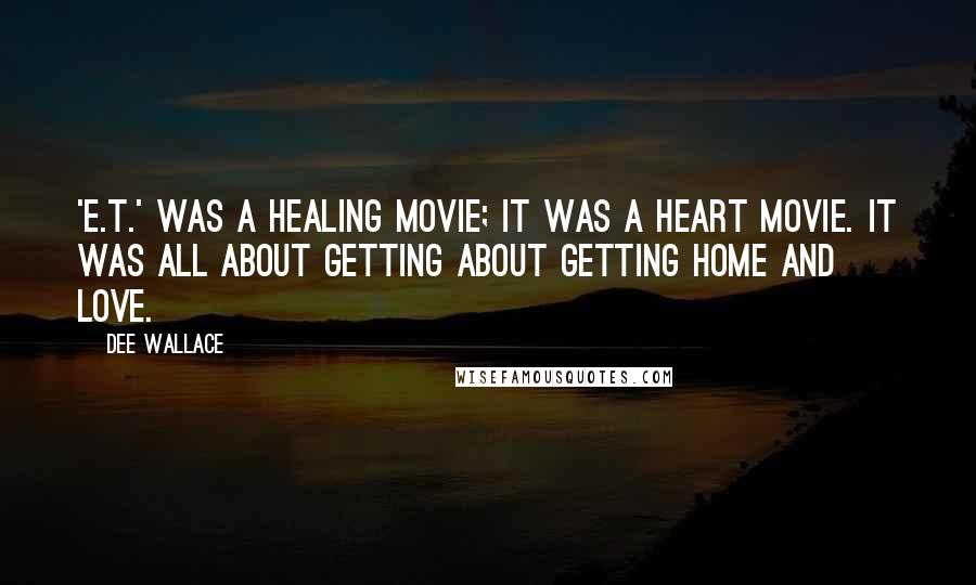 Dee Wallace Quotes: 'E.T.' was a healing movie; it was a heart movie. It was all about getting about getting home and love.