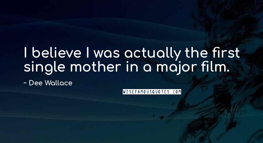 Dee Wallace Quotes: I believe I was actually the first single mother in a major film.