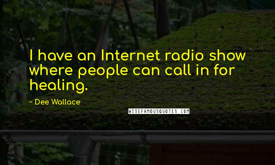 Dee Wallace Quotes: I have an Internet radio show where people can call in for healing.