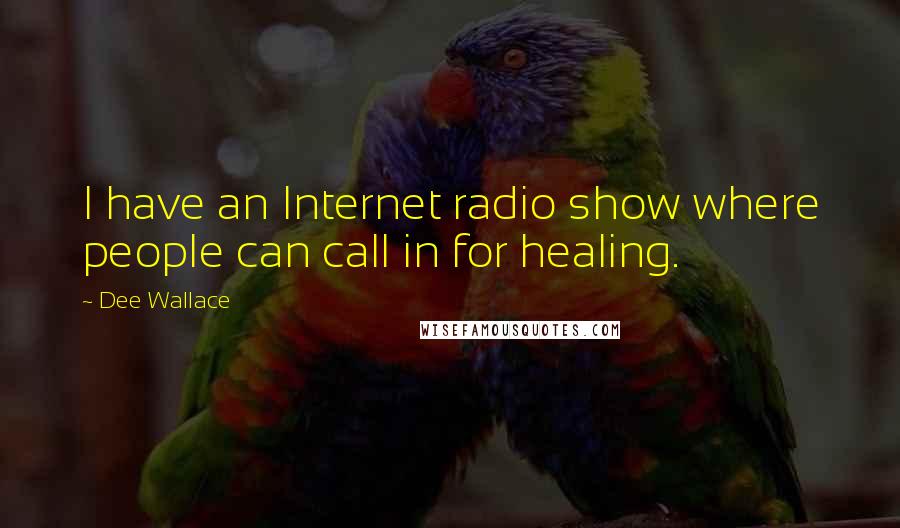 Dee Wallace Quotes: I have an Internet radio show where people can call in for healing.