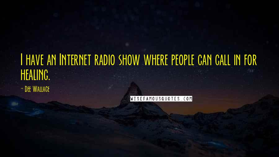 Dee Wallace Quotes: I have an Internet radio show where people can call in for healing.