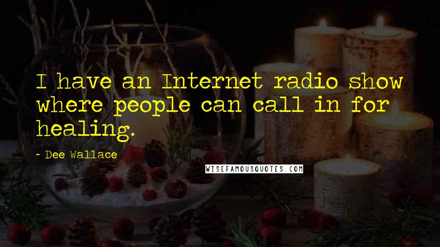 Dee Wallace Quotes: I have an Internet radio show where people can call in for healing.