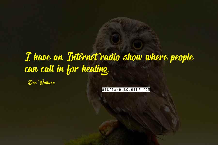 Dee Wallace Quotes: I have an Internet radio show where people can call in for healing.