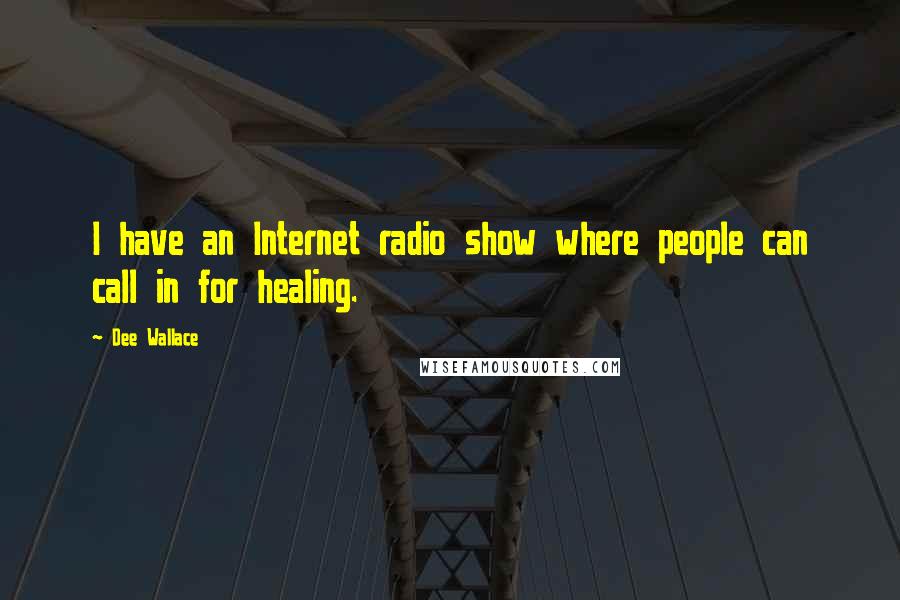 Dee Wallace Quotes: I have an Internet radio show where people can call in for healing.