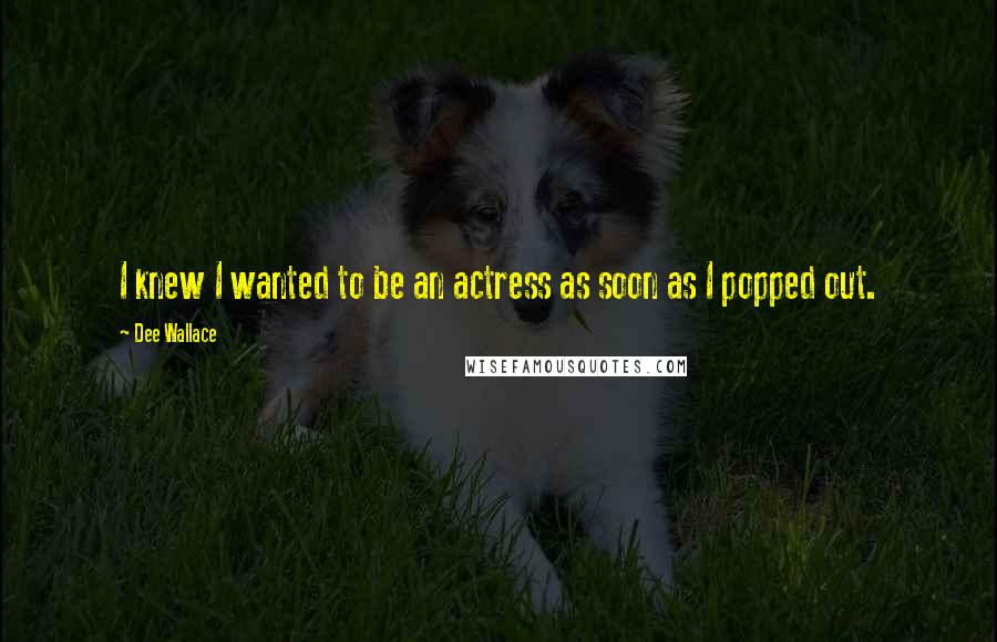 Dee Wallace Quotes: I knew I wanted to be an actress as soon as I popped out.