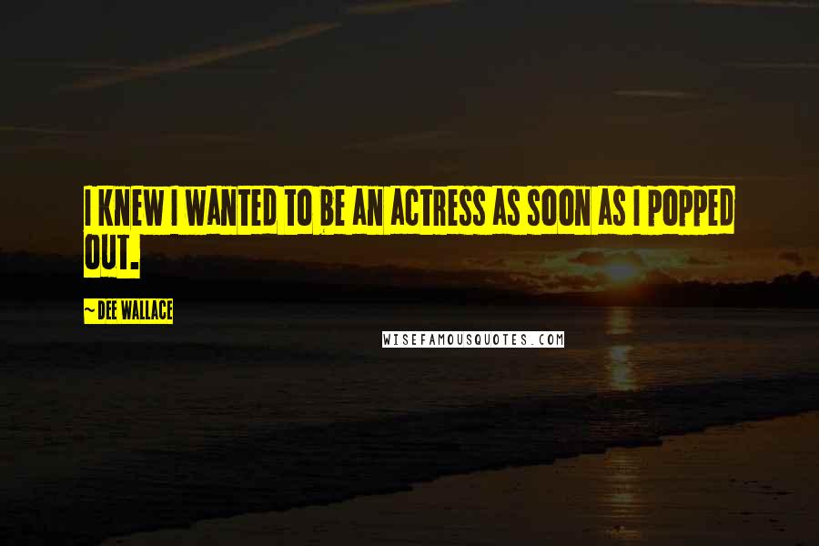Dee Wallace Quotes: I knew I wanted to be an actress as soon as I popped out.