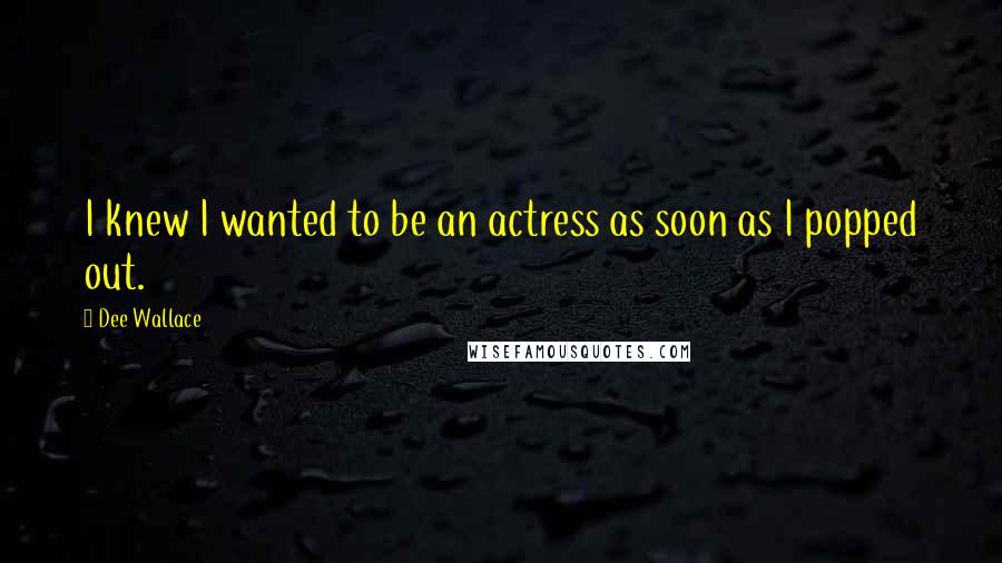 Dee Wallace Quotes: I knew I wanted to be an actress as soon as I popped out.