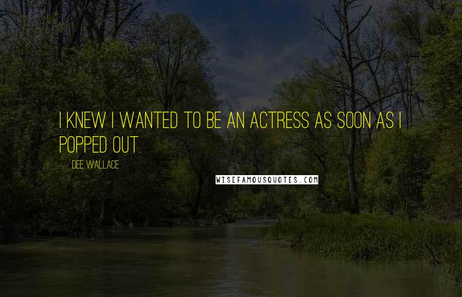 Dee Wallace Quotes: I knew I wanted to be an actress as soon as I popped out.