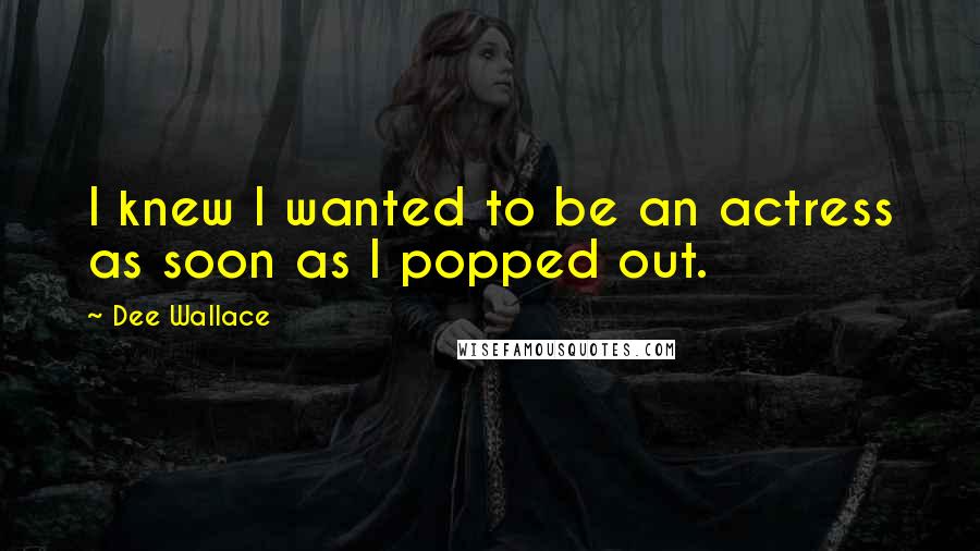 Dee Wallace Quotes: I knew I wanted to be an actress as soon as I popped out.