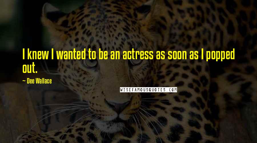 Dee Wallace Quotes: I knew I wanted to be an actress as soon as I popped out.