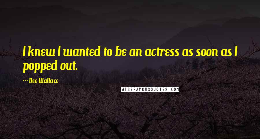 Dee Wallace Quotes: I knew I wanted to be an actress as soon as I popped out.