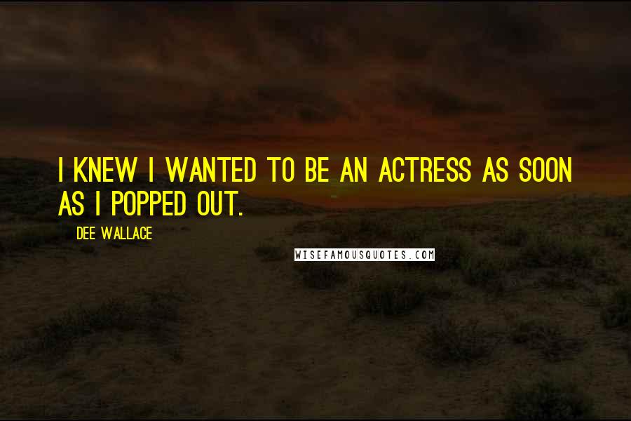 Dee Wallace Quotes: I knew I wanted to be an actress as soon as I popped out.