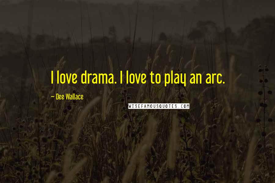 Dee Wallace Quotes: I love drama. I love to play an arc.