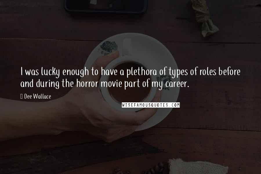 Dee Wallace Quotes: I was lucky enough to have a plethora of types of roles before and during the horror movie part of my career.