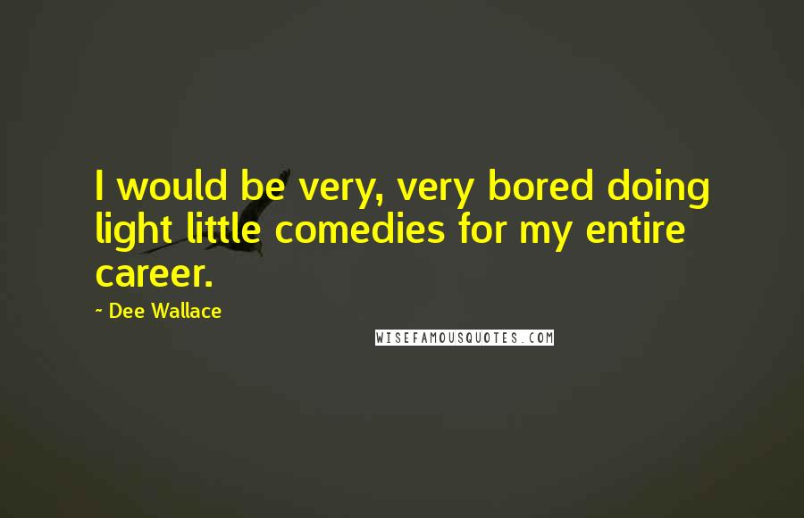 Dee Wallace Quotes: I would be very, very bored doing light little comedies for my entire career.