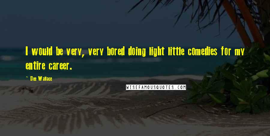 Dee Wallace Quotes: I would be very, very bored doing light little comedies for my entire career.