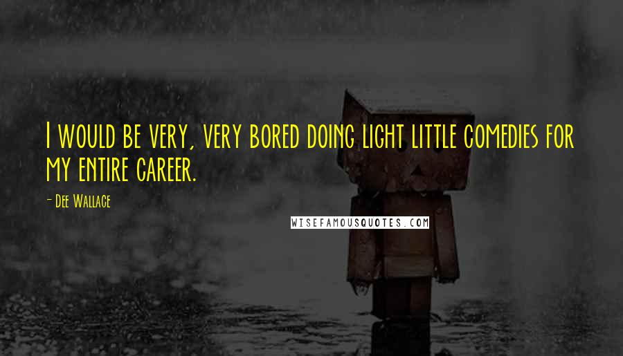 Dee Wallace Quotes: I would be very, very bored doing light little comedies for my entire career.