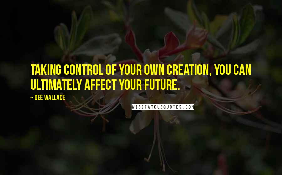 Dee Wallace Quotes: Taking control of your own creation, you can ultimately affect your future.