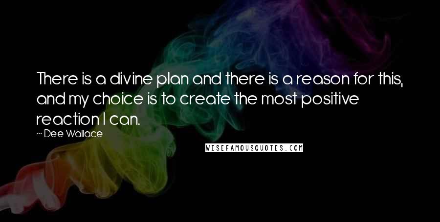 Dee Wallace Quotes: There is a divine plan and there is a reason for this, and my choice is to create the most positive reaction I can.