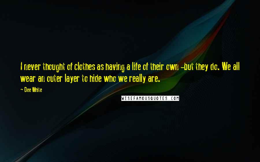 Dee White Quotes: I never thought of clothes as having a life of their own -but they do. We all wear an outer layer to hide who we really are.