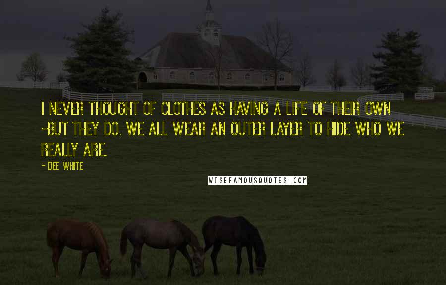 Dee White Quotes: I never thought of clothes as having a life of their own -but they do. We all wear an outer layer to hide who we really are.