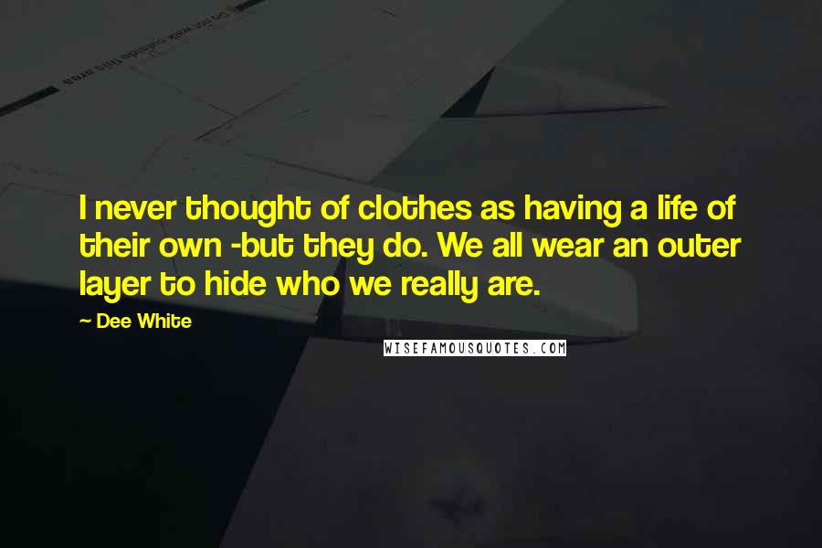 Dee White Quotes: I never thought of clothes as having a life of their own -but they do. We all wear an outer layer to hide who we really are.