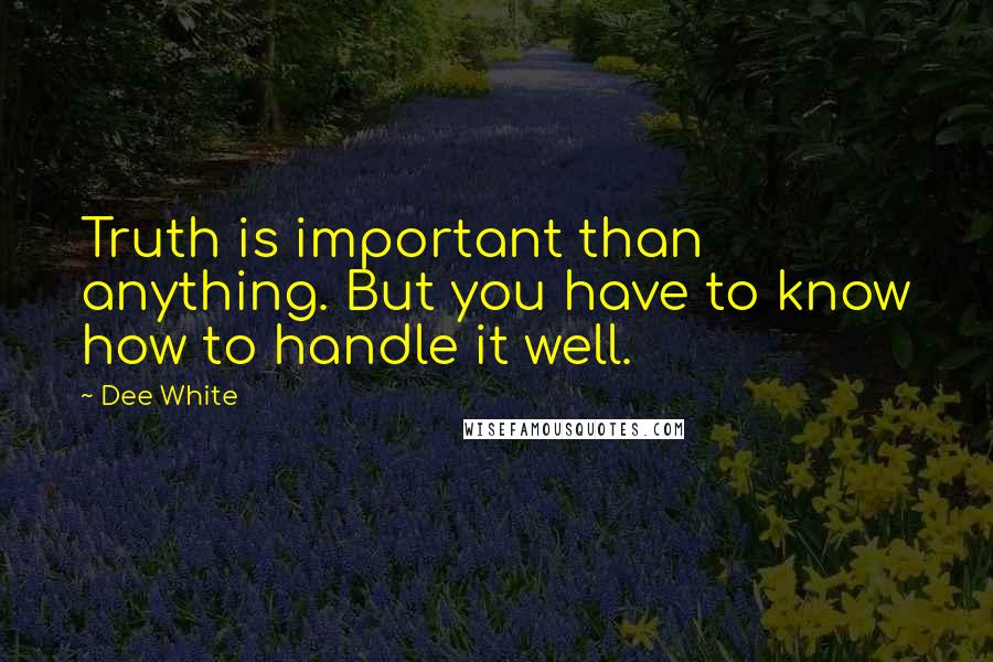 Dee White Quotes: Truth is important than anything. But you have to know how to handle it well.