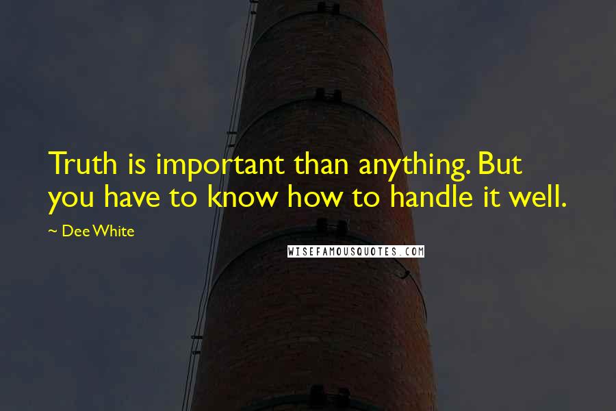 Dee White Quotes: Truth is important than anything. But you have to know how to handle it well.