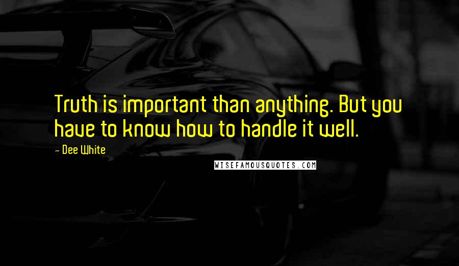 Dee White Quotes: Truth is important than anything. But you have to know how to handle it well.