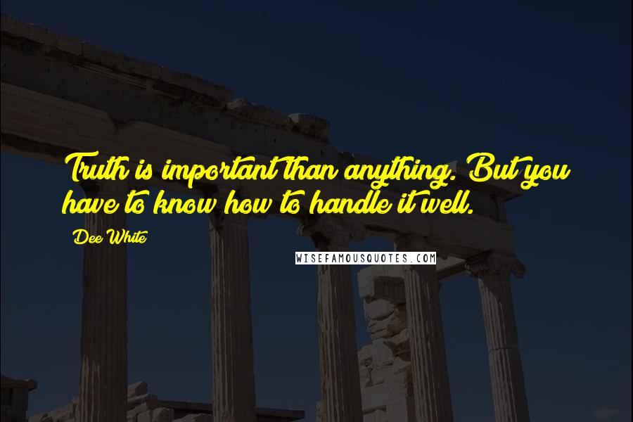 Dee White Quotes: Truth is important than anything. But you have to know how to handle it well.