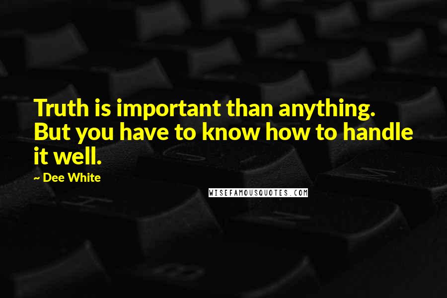 Dee White Quotes: Truth is important than anything. But you have to know how to handle it well.