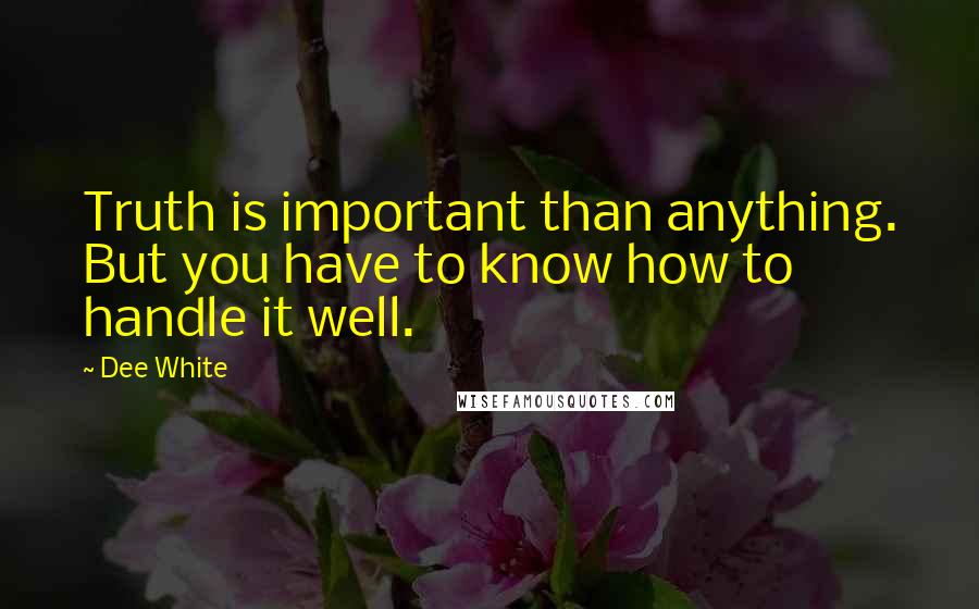 Dee White Quotes: Truth is important than anything. But you have to know how to handle it well.