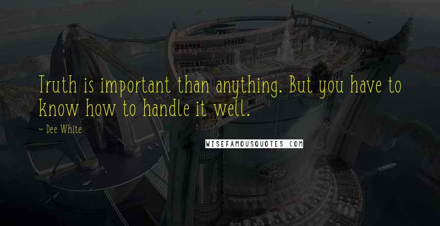 Dee White Quotes: Truth is important than anything. But you have to know how to handle it well.