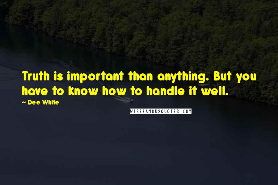 Dee White Quotes: Truth is important than anything. But you have to know how to handle it well.
