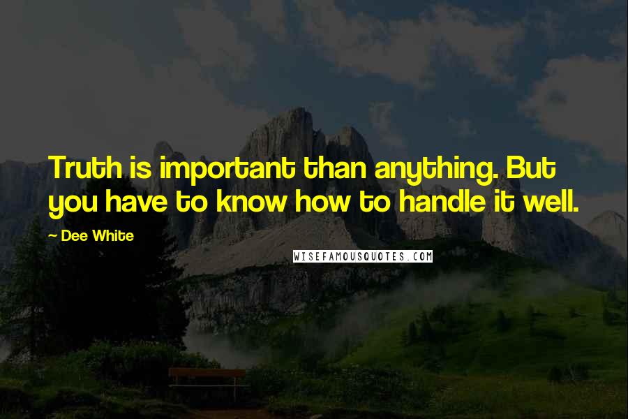 Dee White Quotes: Truth is important than anything. But you have to know how to handle it well.