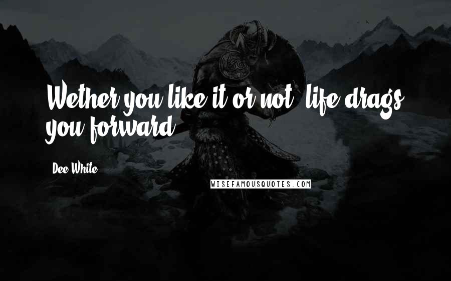 Dee White Quotes: Wether you like it or not, life drags you forward.