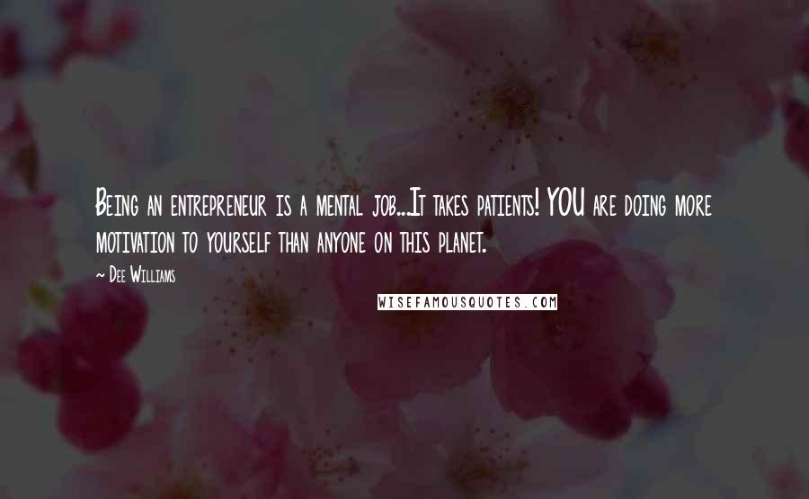 Dee Williams Quotes: Being an entrepreneur is a mental job...It takes patients! YOU are doing more motivation to yourself than anyone on this planet.