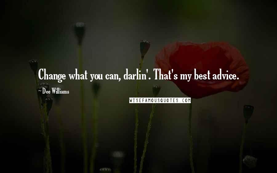 Dee Williams Quotes: Change what you can, darlin'. That's my best advice.