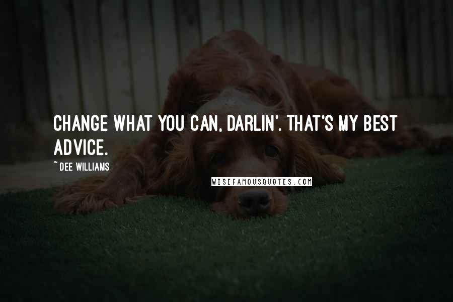 Dee Williams Quotes: Change what you can, darlin'. That's my best advice.