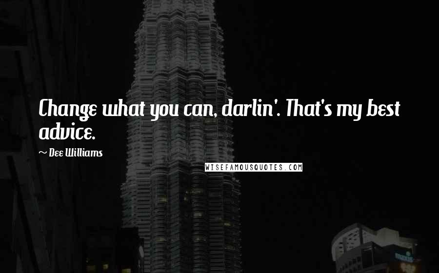 Dee Williams Quotes: Change what you can, darlin'. That's my best advice.