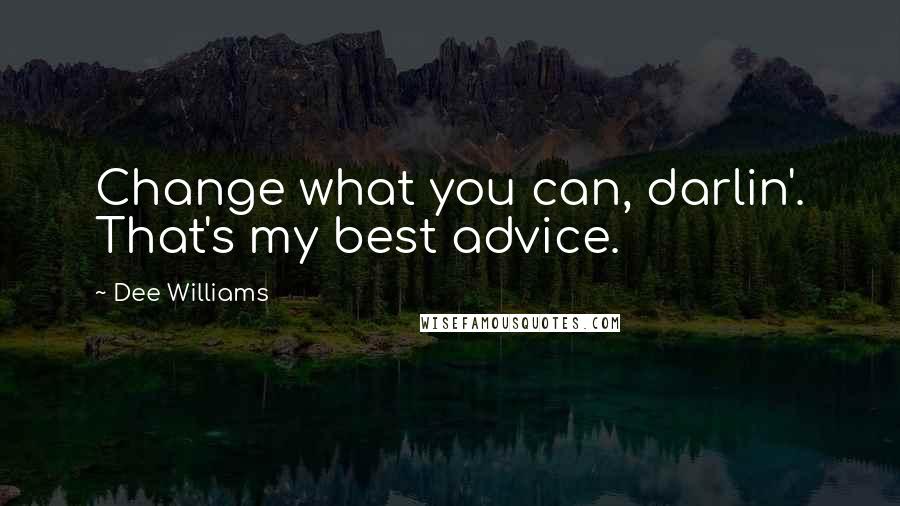 Dee Williams Quotes: Change what you can, darlin'. That's my best advice.