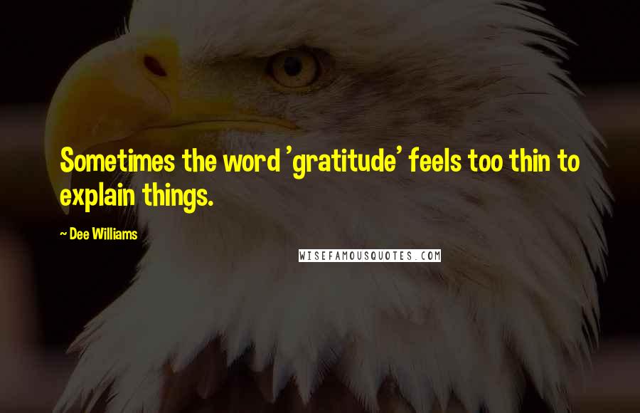 Dee Williams Quotes: Sometimes the word 'gratitude' feels too thin to explain things.