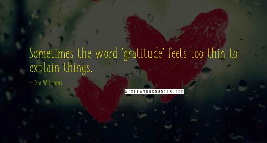 Dee Williams Quotes: Sometimes the word 'gratitude' feels too thin to explain things.