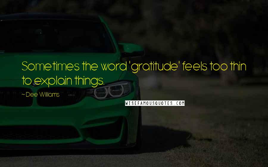 Dee Williams Quotes: Sometimes the word 'gratitude' feels too thin to explain things.