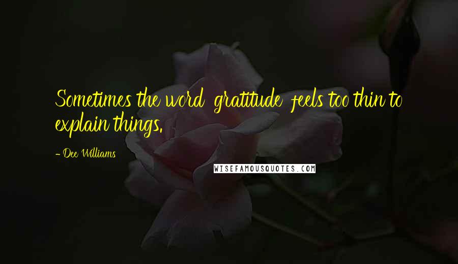 Dee Williams Quotes: Sometimes the word 'gratitude' feels too thin to explain things.