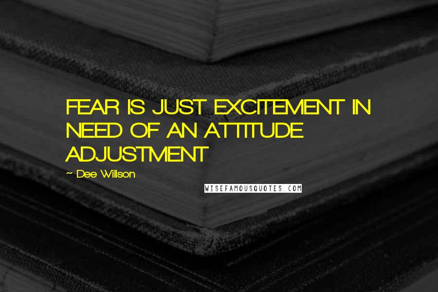 Dee Willson Quotes: FEAR IS JUST EXCITEMENT IN NEED OF AN ATTITUDE ADJUSTMENT