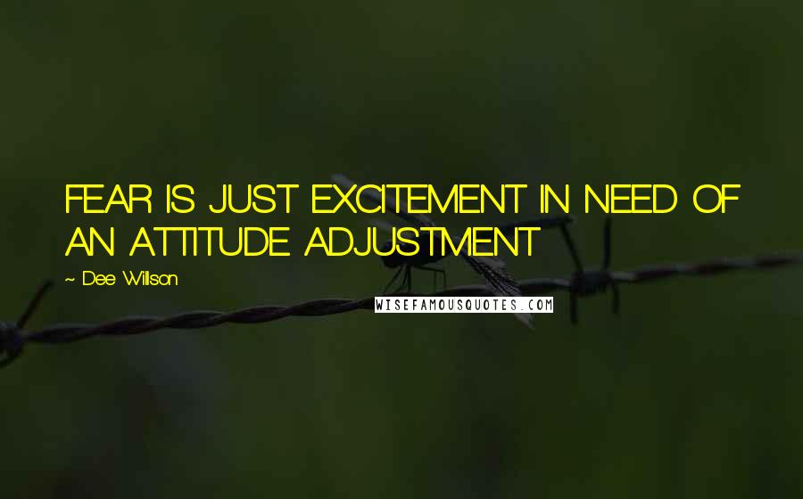 Dee Willson Quotes: FEAR IS JUST EXCITEMENT IN NEED OF AN ATTITUDE ADJUSTMENT