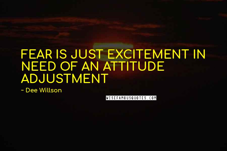 Dee Willson Quotes: FEAR IS JUST EXCITEMENT IN NEED OF AN ATTITUDE ADJUSTMENT