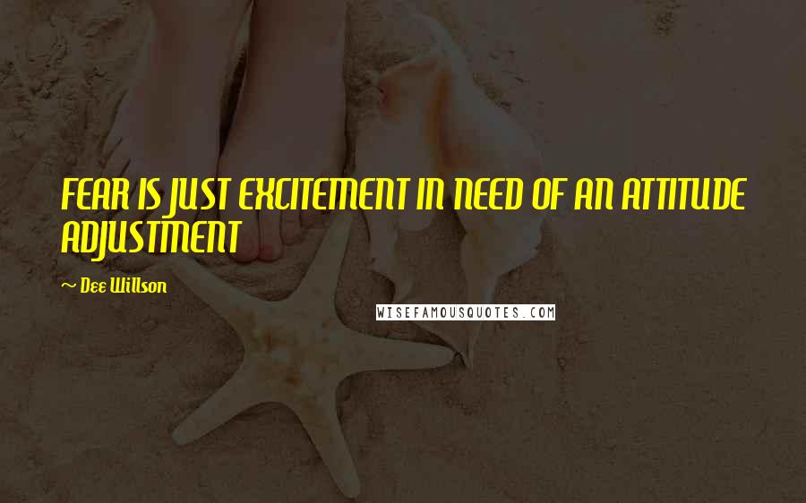 Dee Willson Quotes: FEAR IS JUST EXCITEMENT IN NEED OF AN ATTITUDE ADJUSTMENT