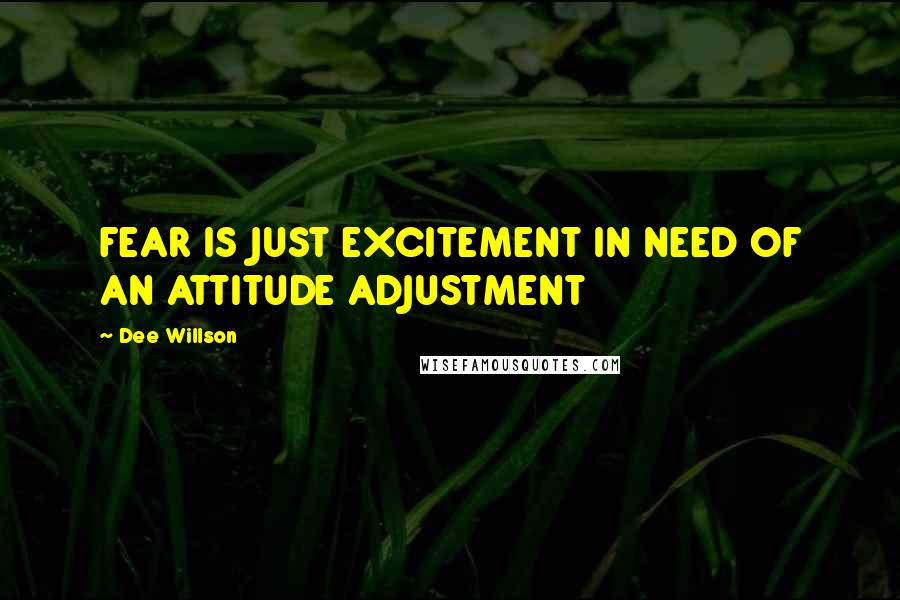 Dee Willson Quotes: FEAR IS JUST EXCITEMENT IN NEED OF AN ATTITUDE ADJUSTMENT